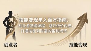 技能变现年入百万指南：创业者陪跑课程，避开低价内卷，打通技能到财富的盈利闭环-资源站