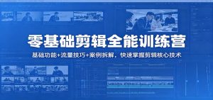 零基础剪辑全能训练营：基础功能+流量技巧+案例拆解，快速掌握剪辑核心技术-资源站