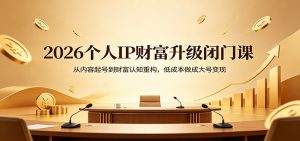 2026个人IP财富升级闭门课：从内容起号到财富认知重构，低成本做成大号变现-资源站
