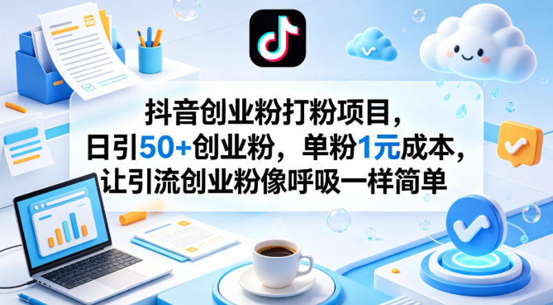 抖音创业粉打粉项目，日引50+创业粉，单粉1元成本，让引流创业粉像呼吸一样简单-资源站