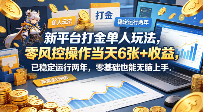 新平台打金单人玩法，零风控操作当天6张+收益，已稳定运行两年，零基础也能无脑上手【揭秘】-资源站