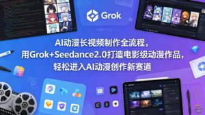AI动漫长视频制作全流程，用Grok+Seedance2.0打造电影级动漫作品，轻松进入AI动漫创作新赛道-资源站