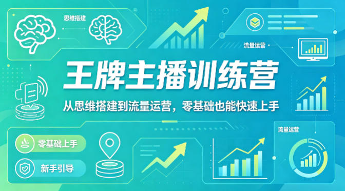 抖音王牌主播训练营，从思维搭建到流量运营，零基础也能快速上手-资源站