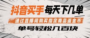 抖音买手通过直播间购买指定商品返金币，每天几单，轻松日入几张【揭秘】-资源站