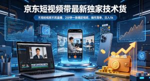 京东短视频带货最新独家技术，不用拍视频不用直播，2分钟一条爆款视频，操作简单，日入1k+【揭秘】-资源站