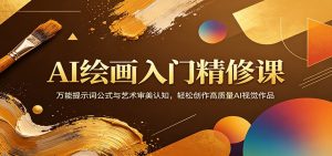 AI绘画入门精修课：万能提示词公式与艺术审美认知，轻松创作高质量AI视觉作品-资源站