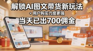 解锁ai图文带货新玩法+用户购买力度更强，当天已出700佣金，详细拆解-资源站
