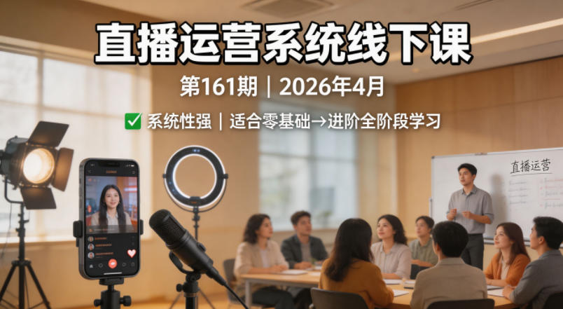 直播运营系统线下课第161期2026年4月，系统性强，适合零基础到进阶学习【录音+文档】-资源站