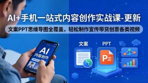 AI+手机一站式内容创作实战课-更新，文案PPT思维导图全覆盖，轻松制作宣传带货创意各类视频-资源站