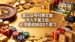 某公众号付费文章：穷人乍富之后，必须要戒掉这8个恶习-资源站