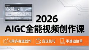 2026AIGC全能视频创作课，8周吃透多赛道创作+变现，零基础也能高效出片接单-资源站