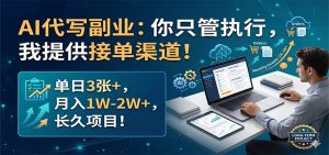 AI代写副业：你只管执行，我提供接单渠道！单日3张+，月入1W-2W+，长久项目-资源站