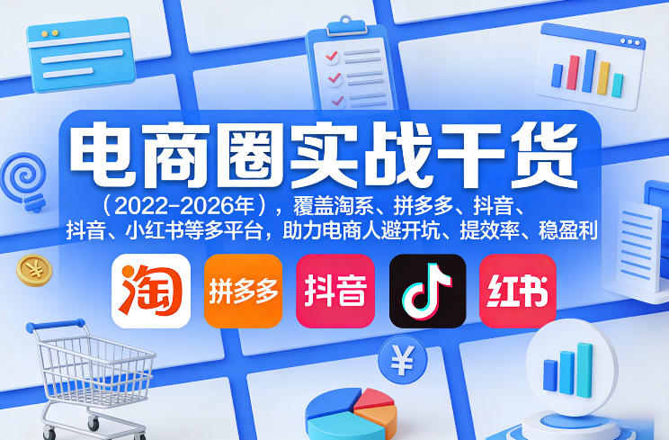 电商圈实战干货(2023-2026年)，覆盖淘系、拼多多、抖音、小红书等多平台，助力电商人避开坑、提效率、稳盈利(更新4月27)-资源站
