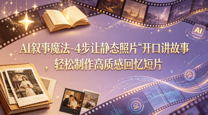 AI叙事魔法-4步让静态照片“开口讲故事”，轻松制作高质感回忆短片-资源站