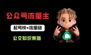 公众号流量主之公交知识赛道，起号快+流量稳，从0-1全流程讲解！-资源站