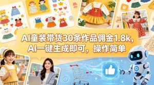 AI童装带货30条作品佣金1.8k，AI一键生成即可，操作简单-资源站