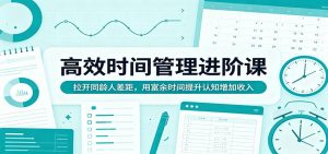 高效时间管理进阶课：拉开同龄人差距，用富余时间提升认知增加收入-资源站