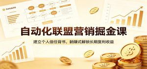 自动化联盟营销掘金课：建立个人信任背书，躺赚式解锁长期复利收益-资源站