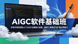 AIGC软件基础班，手把手带你轻松入门AIGC出图核心技能，稳拿工具操作与扩展应用能力-资源站