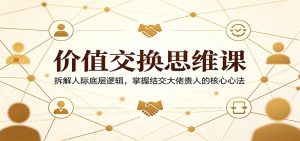 价值交换思维课：拆解人际底层逻辑，掌握结交大佬贵人的核心心法-资源站