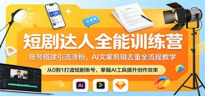 短剧达人全能训练营：账号搭建引流涨粉，AI 文案剪辑去重全流程教学-资源站
