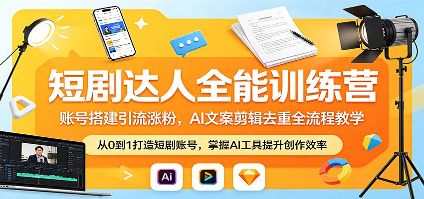 短剧达人全能训练营：账号搭建引流涨粉，AI 文案剪辑去重全流程教学-资源站