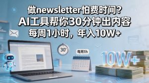 做newsletter怕费时间？AI工具帮你30分钟出内容，每周1小时，年入10W+！【原创双语字幕】-资源站