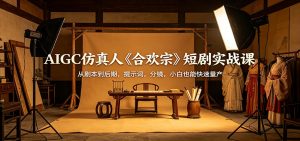 AIGC仿真人《合欢宗》短剧实战课：从剧本到后期，提示词，分镜，小白也能快速量产-资源站