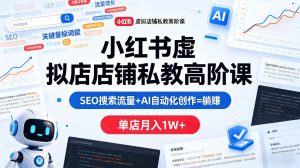 小红书虚拟店铺私教高阶课，SEO搜索流量+AI自动化创作=躺賺，单店月入1W+-资源站
