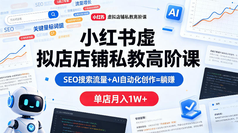 小红书虚拟店铺私教高阶课，SEO搜索流量+AI自动化创作=躺賺，单店月入1W+-资源站