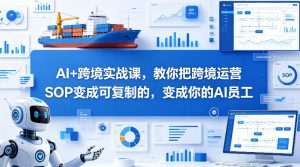 AI+跨境实战课，教你把跨境运营S0变成可复制的，变成你的AI员工-资源站