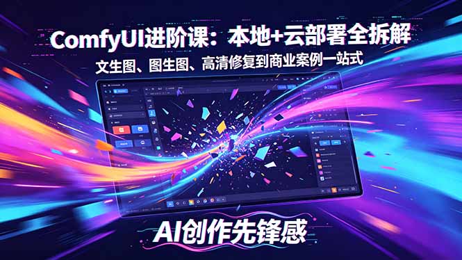 SD-ComfyUI进阶课：本地+云部署全拆解，文生图、图生图、高清修复到商业案例一站式-资源站