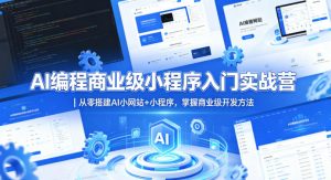 AI编程商业级小程序入门实战营｜从零搭建AI小网站+小程序，掌握商业级开发方法-资源站
