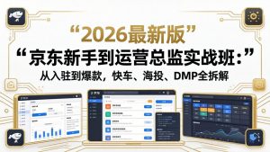 京东新手到运营总监实战班：从入驻到爆款，快车、海投、DMP全拆解，2026最新版-资源站