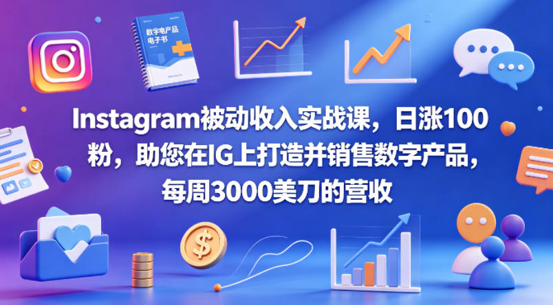Instagram被动收入实战课，日涨100粉，助您在IG上打造并销售数字产品，每周3000美刀的营收【原创双语字幕】-资源站