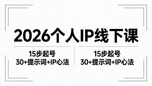 2026内容为王个人IP线下课全套资料：15步起号流程+30+提示词+IP心法实战-资源站