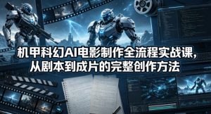 机甲科幻AI电影制作全流程实战课，从剧本到成片的完整创作方法-资源站