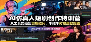 AI仿真人短剧创作特训营：从工具实操到剪辑拉片，手把手打造爆款短剧-资源站