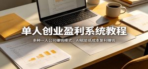 单人创业盈利系统教程：多种一人公司赚钱模式，AI赋能低成本复利赚钱-资源站