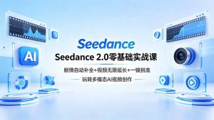 Seedance 2.0零基础实战课：剧情自动补全+视频无限延长+一镜到底：玩转多模态AI视频创作-资源站