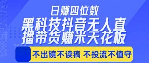 日入四位数！！最新黑科技抖音无人直播带货赚钱天花板，不出镜，不读稿，不投流，不值守，手…-资源站