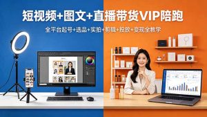 短视频+图文+直播带货VIP陪跑，全平台起号+选品+实拍+剪辑+投放+变现全教学-资源站