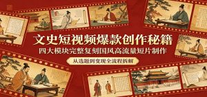 文史短视频爆款创作秘籍：四大模块完整复刻国风高流量短片制作-资源站