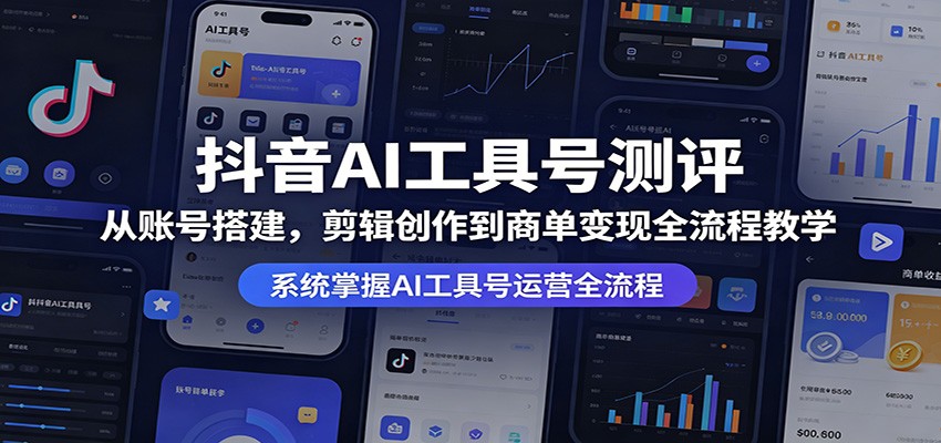 抖音AI工具号测评：从账号搭建，剪辑创作到商单变现全流程教学-资源站