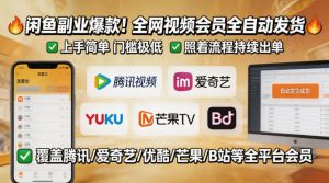 闲鱼售卖全网视频会员副业，全自动发货，上手简单、门槛极低，照着流程就能持续出单-资源站