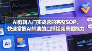 AI剪辑入门实战营的完整SOP，快速掌握AI辅助的口播视频剪辑能力-资源站