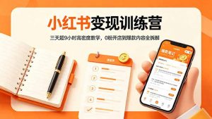 小红书变现训练营：三天超9小时高密度教学，0粉开店到爆款内容全拆解-资源站