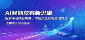 AI智能获客新思维：拆解平台推荐机制，掌握流量变现落地方法-资源站