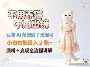 不用养猫不用出镜，豆包AI萌宠剧7天起号，小白也能日入2张+，涨粉+变现全流程讲解-资源站