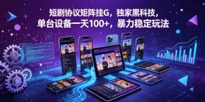 短剧协议矩阵挂G，独家黑科技，单台设备一天100+，暴力稳定玩法【揭秘】-资源站